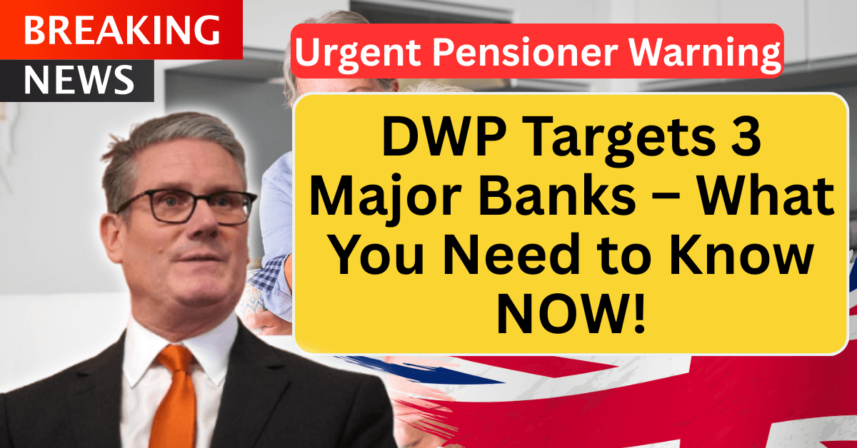 Urgent Pensioner Warning: DWP Targets 3 Major Banks – What You Need to Know NOW!